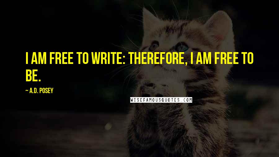 A.D. Posey Quotes: I am free to write: therefore, I am free to be.