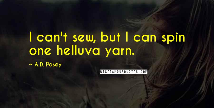 A.D. Posey Quotes: I can't sew, but I can spin one helluva yarn.