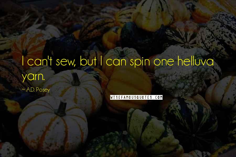 A.D. Posey Quotes: I can't sew, but I can spin one helluva yarn.