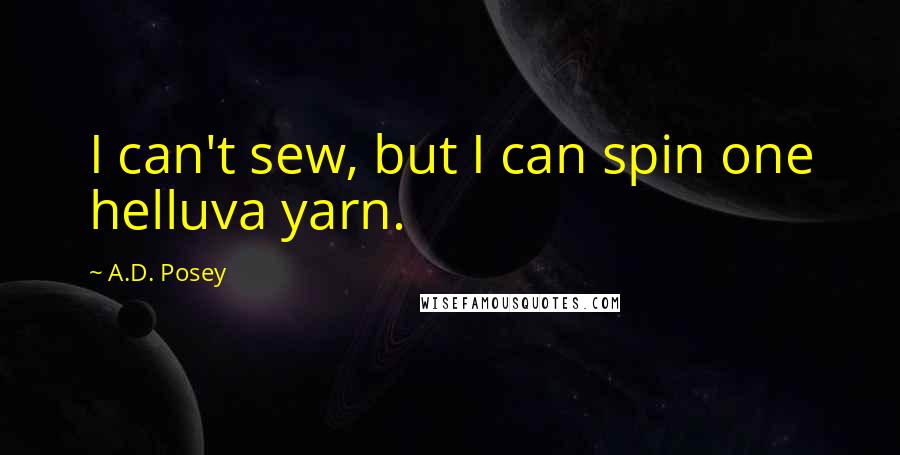 A.D. Posey Quotes: I can't sew, but I can spin one helluva yarn.