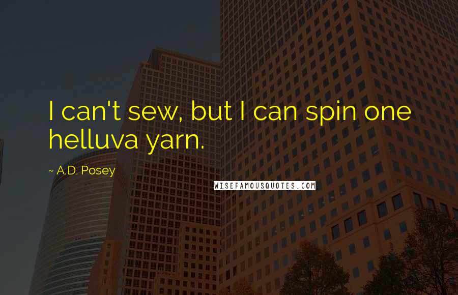 A.D. Posey Quotes: I can't sew, but I can spin one helluva yarn.