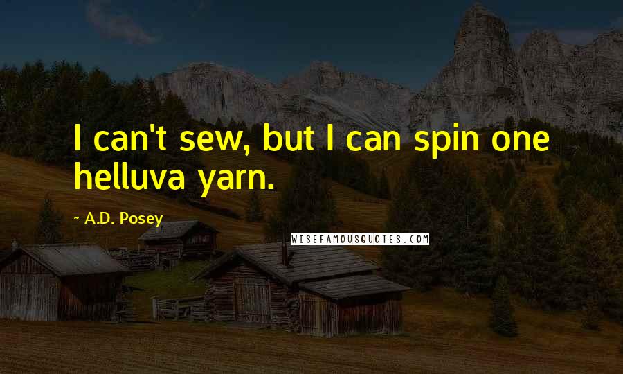 A.D. Posey Quotes: I can't sew, but I can spin one helluva yarn.