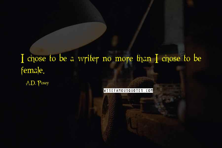 A.D. Posey Quotes: I chose to be a writer no more than I chose to be female.