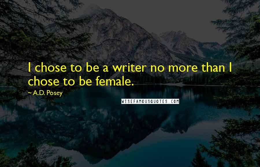 A.D. Posey Quotes: I chose to be a writer no more than I chose to be female.