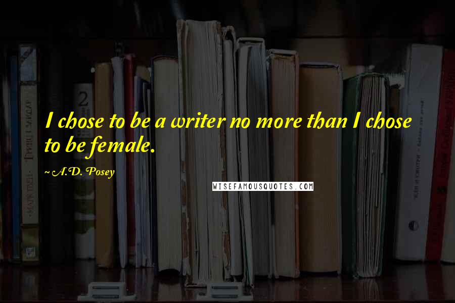 A.D. Posey Quotes: I chose to be a writer no more than I chose to be female.