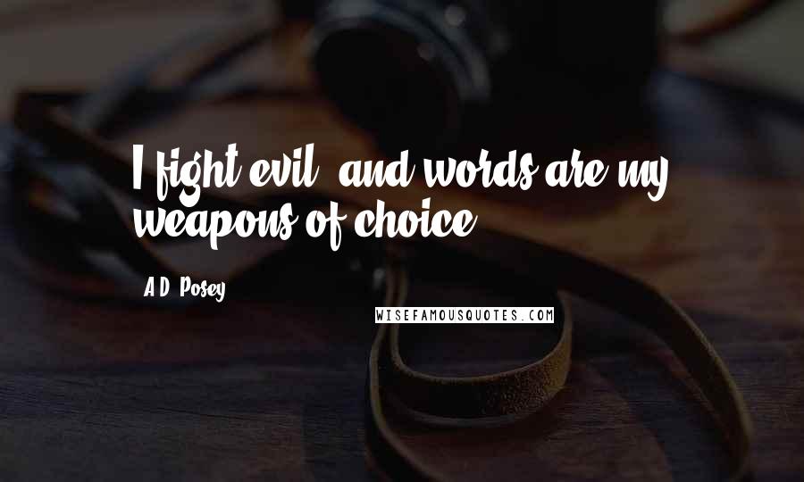 A.D. Posey Quotes: I fight evil, and words are my weapons of choice.