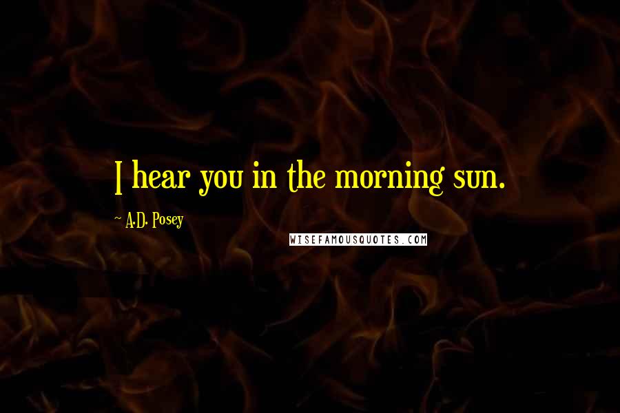 A.D. Posey Quotes: I hear you in the morning sun.