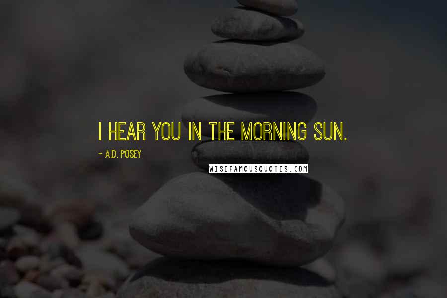 A.D. Posey Quotes: I hear you in the morning sun.