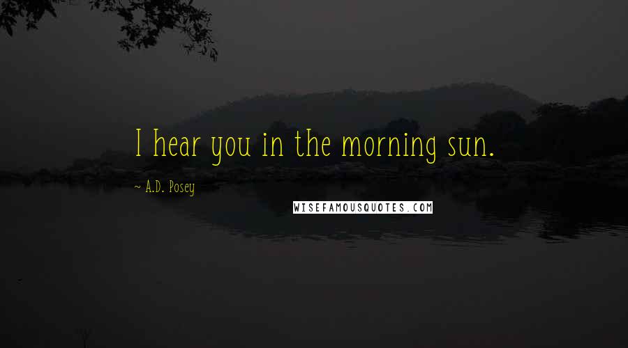 A.D. Posey Quotes: I hear you in the morning sun.