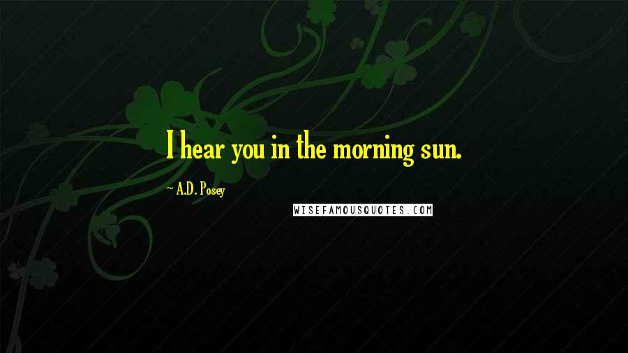 A.D. Posey Quotes: I hear you in the morning sun.