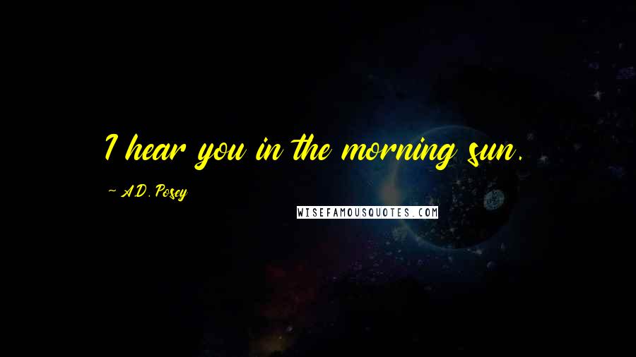 A.D. Posey Quotes: I hear you in the morning sun.