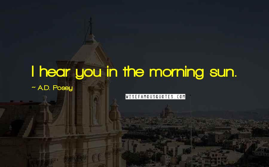 A.D. Posey Quotes: I hear you in the morning sun.