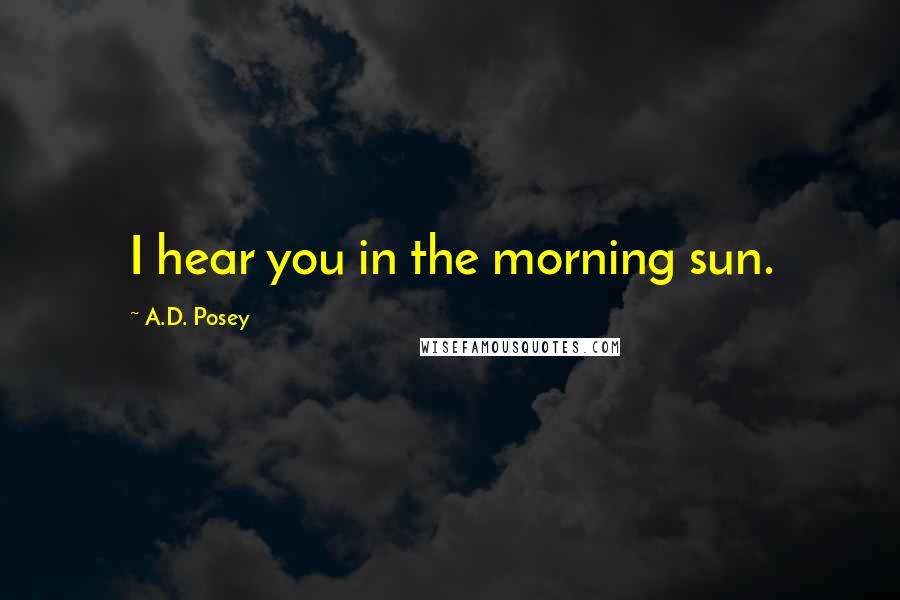 A.D. Posey Quotes: I hear you in the morning sun.