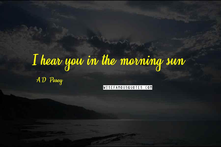 A.D. Posey Quotes: I hear you in the morning sun.