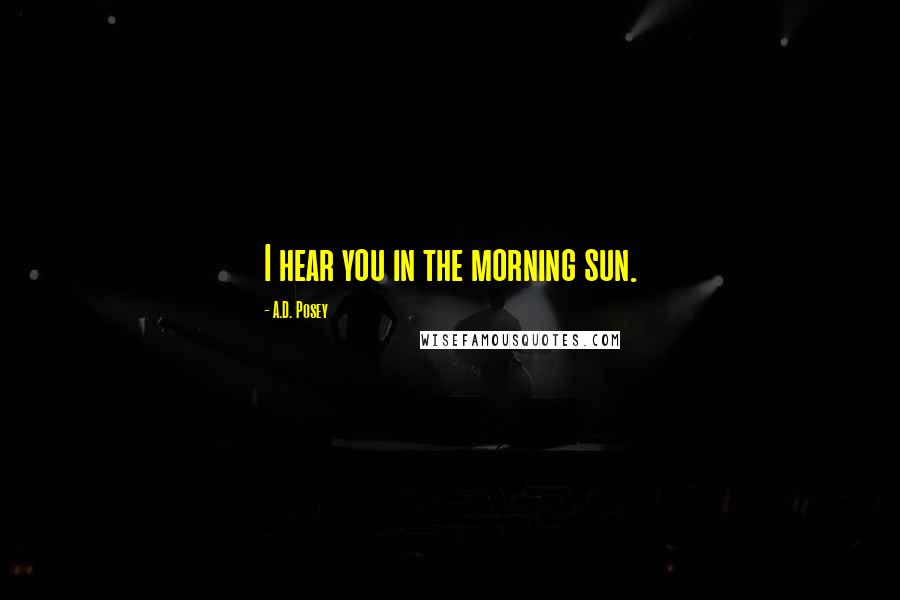 A.D. Posey Quotes: I hear you in the morning sun.