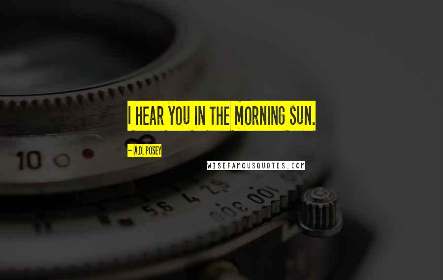 A.D. Posey Quotes: I hear you in the morning sun.