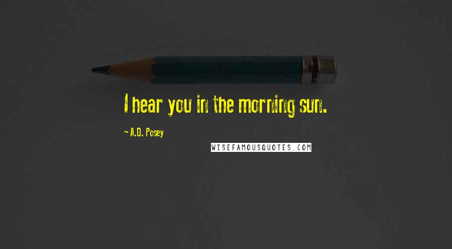 A.D. Posey Quotes: I hear you in the morning sun.
