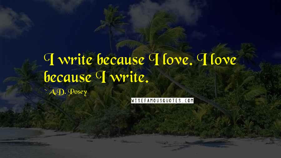 A.D. Posey Quotes: I write because I love. I love because I write.