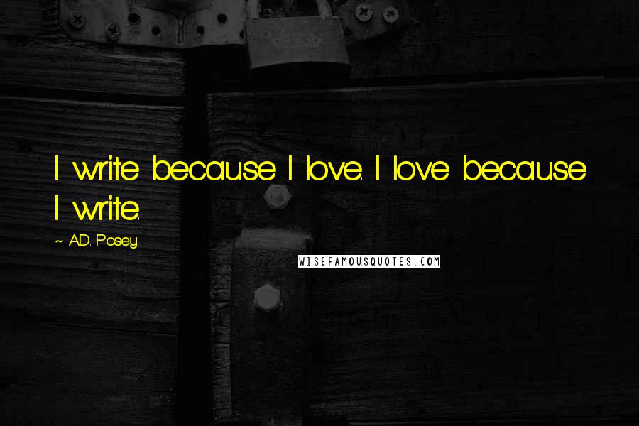 A.D. Posey Quotes: I write because I love. I love because I write.