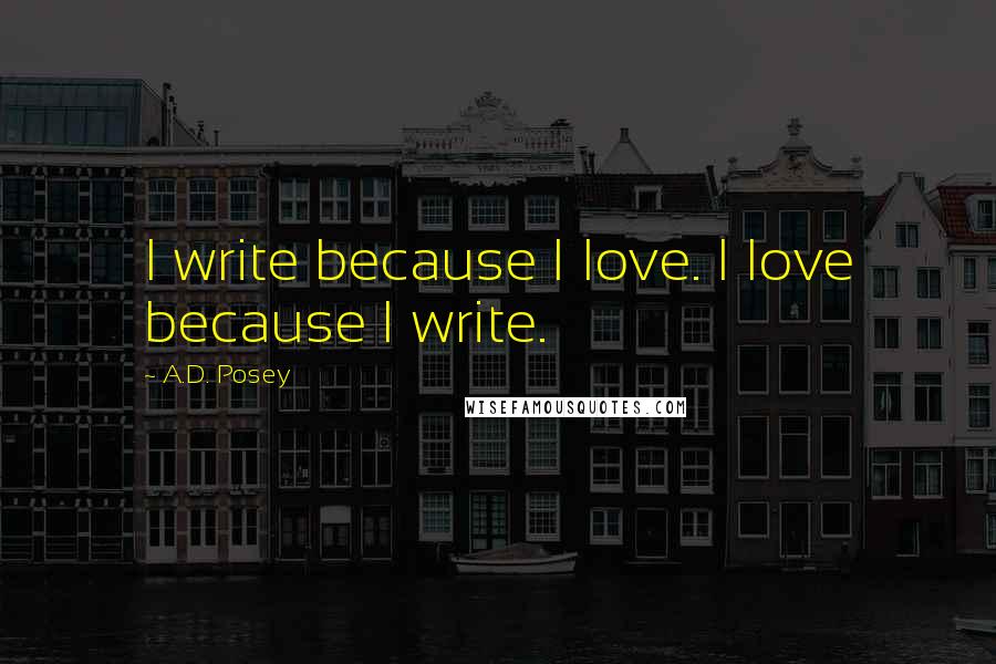 A.D. Posey Quotes: I write because I love. I love because I write.