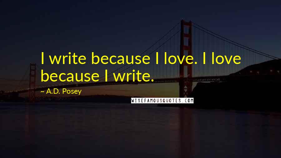 A.D. Posey Quotes: I write because I love. I love because I write.