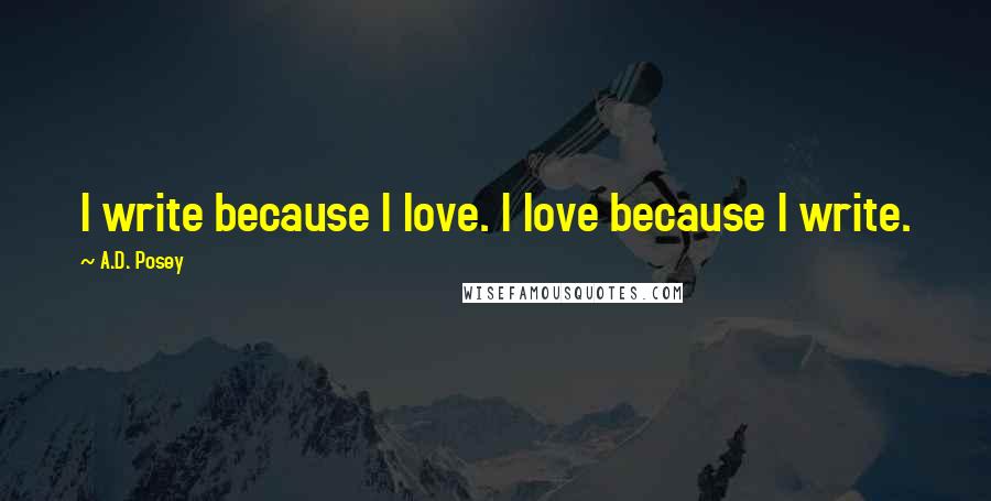 A.D. Posey Quotes: I write because I love. I love because I write.