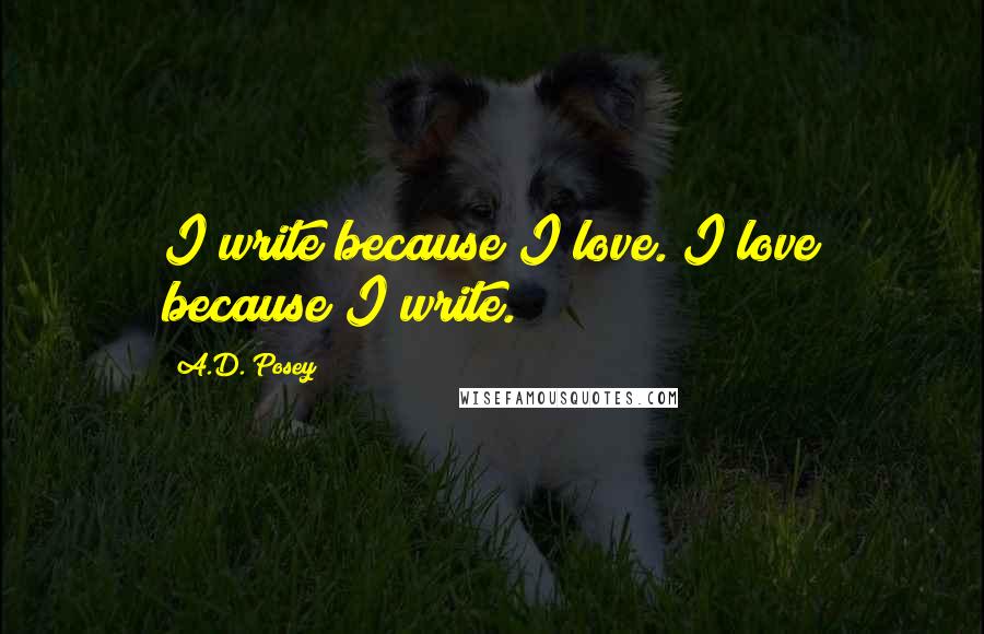 A.D. Posey Quotes: I write because I love. I love because I write.
