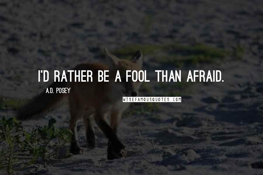 A.D. Posey Quotes: I'd rather be a fool than afraid.