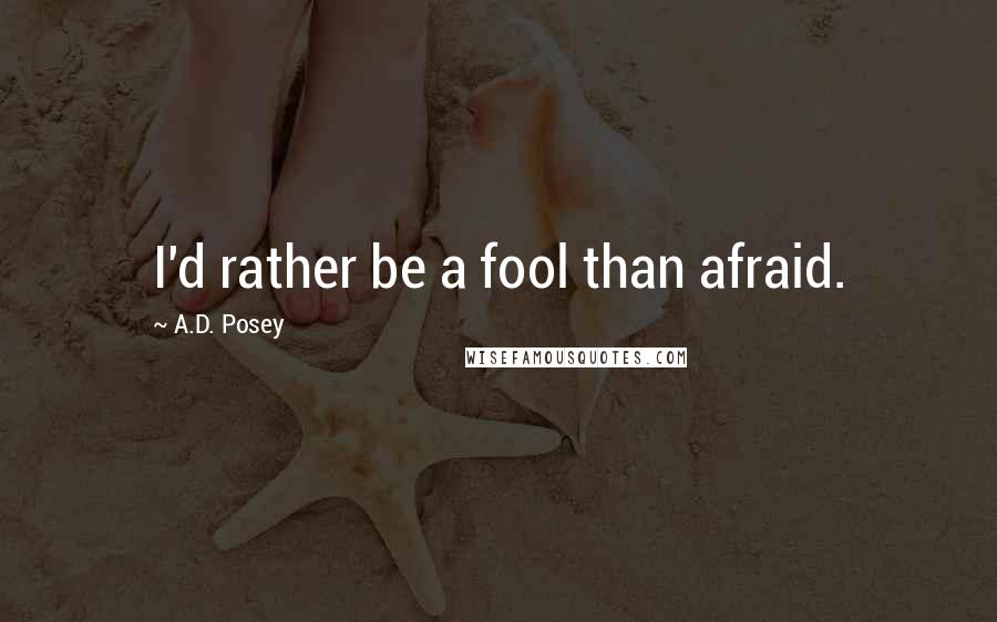 A.D. Posey Quotes: I'd rather be a fool than afraid.