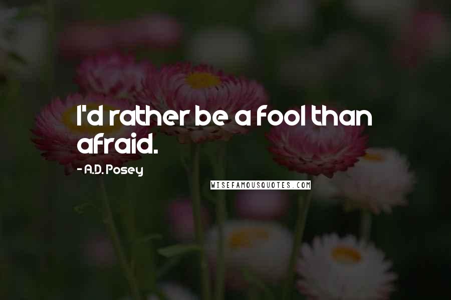A.D. Posey Quotes: I'd rather be a fool than afraid.