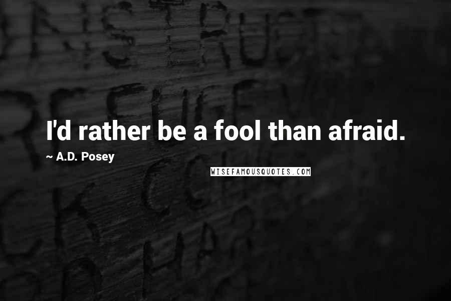 A.D. Posey Quotes: I'd rather be a fool than afraid.