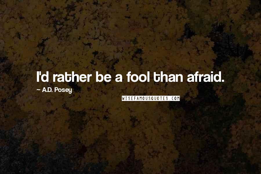 A.D. Posey Quotes: I'd rather be a fool than afraid.