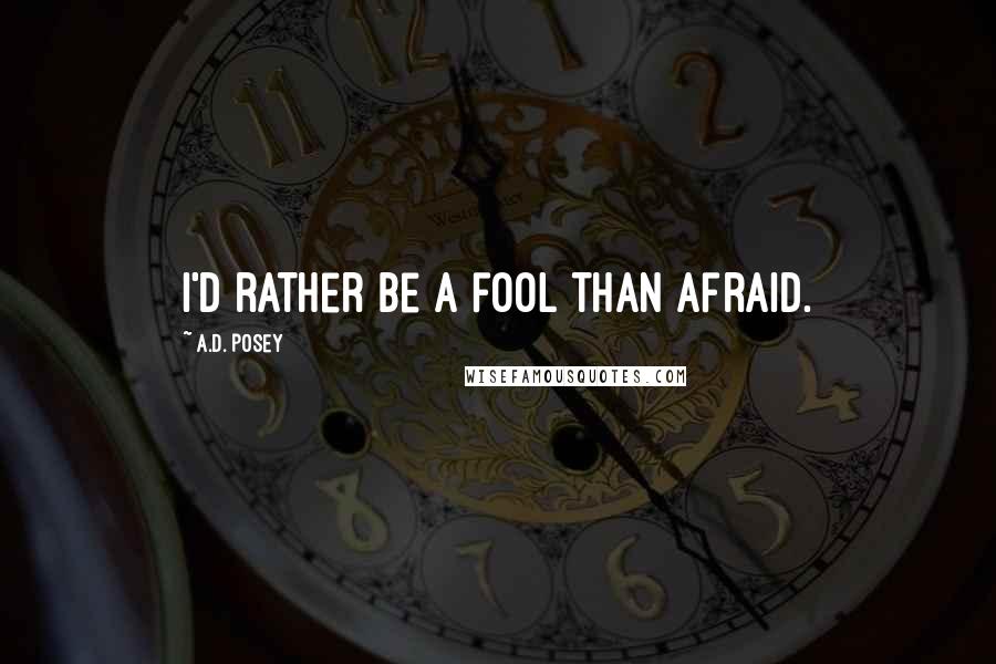 A.D. Posey Quotes: I'd rather be a fool than afraid.