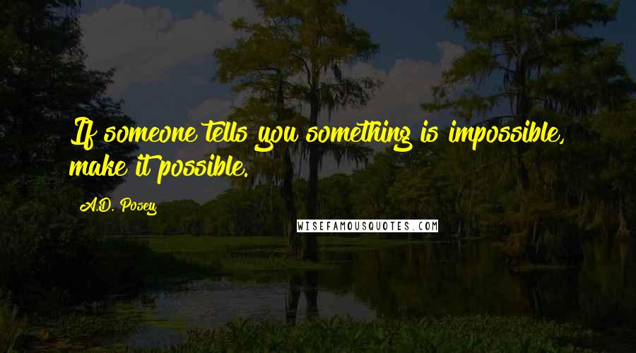 A.D. Posey Quotes: If someone tells you something is impossible, make it possible.