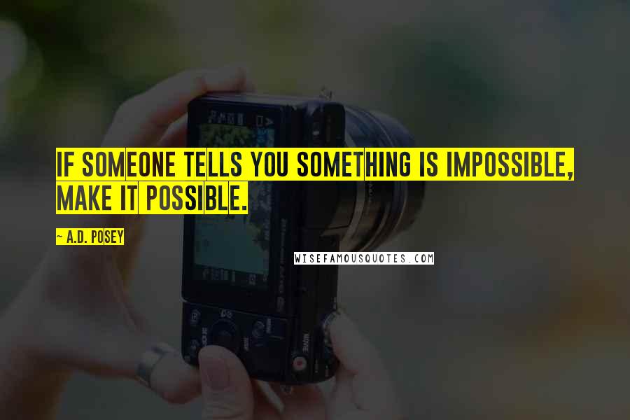 A.D. Posey Quotes: If someone tells you something is impossible, make it possible.