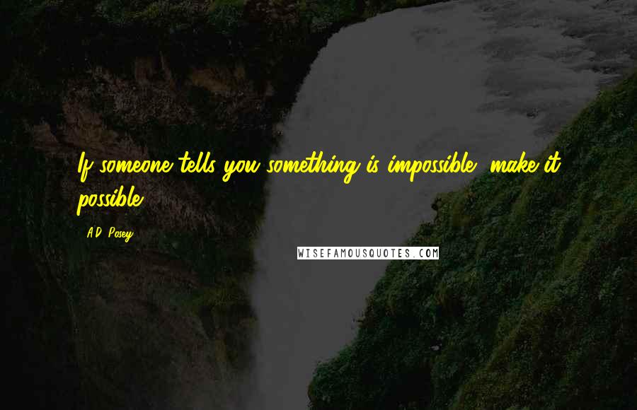 A.D. Posey Quotes: If someone tells you something is impossible, make it possible.