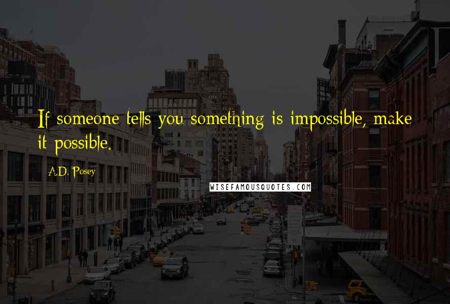 A.D. Posey Quotes: If someone tells you something is impossible, make it possible.