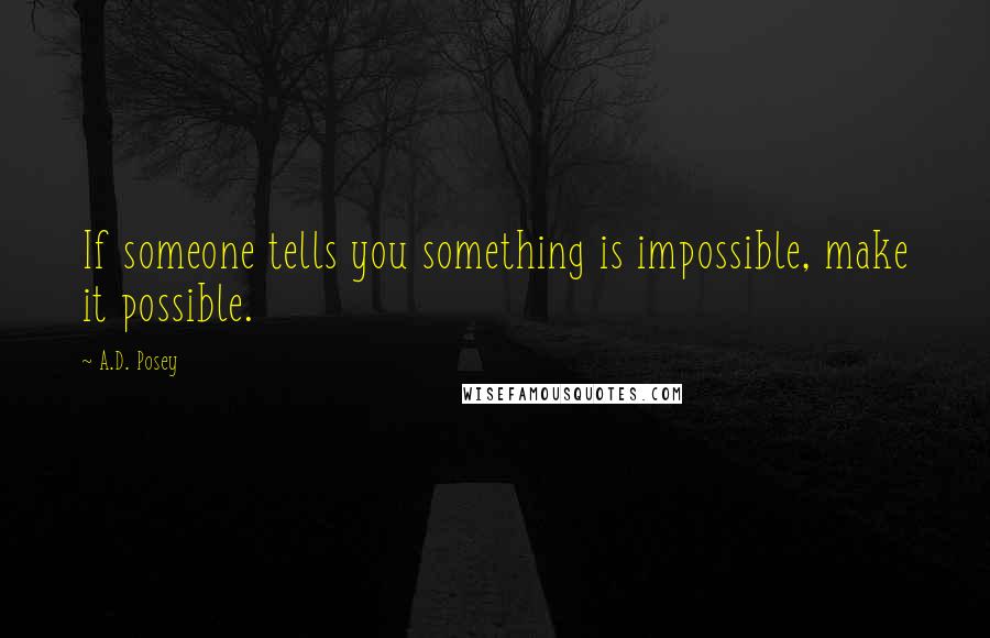 A.D. Posey Quotes: If someone tells you something is impossible, make it possible.