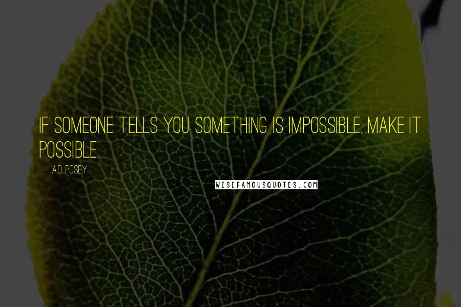 A.D. Posey Quotes: If someone tells you something is impossible, make it possible.