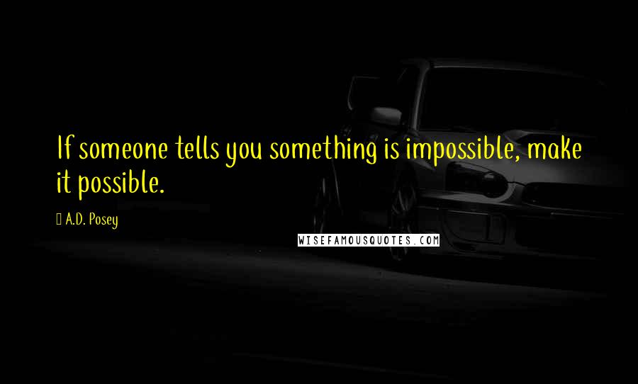 A.D. Posey Quotes: If someone tells you something is impossible, make it possible.