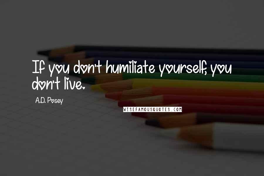 A.D. Posey Quotes: If you don't humiliate yourself, you don't live.