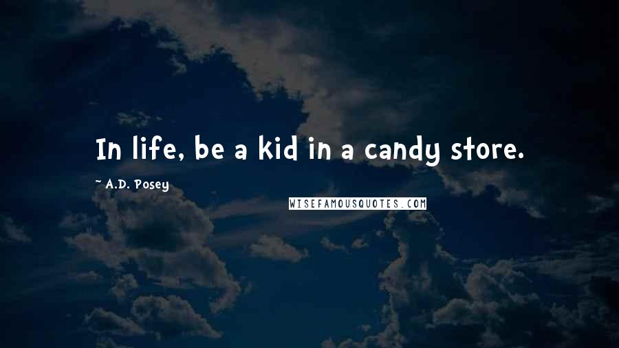 A.D. Posey Quotes: In life, be a kid in a candy store.