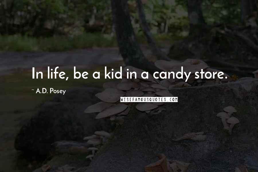 A.D. Posey Quotes: In life, be a kid in a candy store.