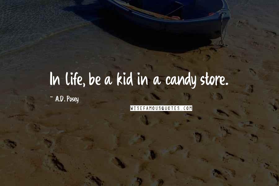 A.D. Posey Quotes: In life, be a kid in a candy store.