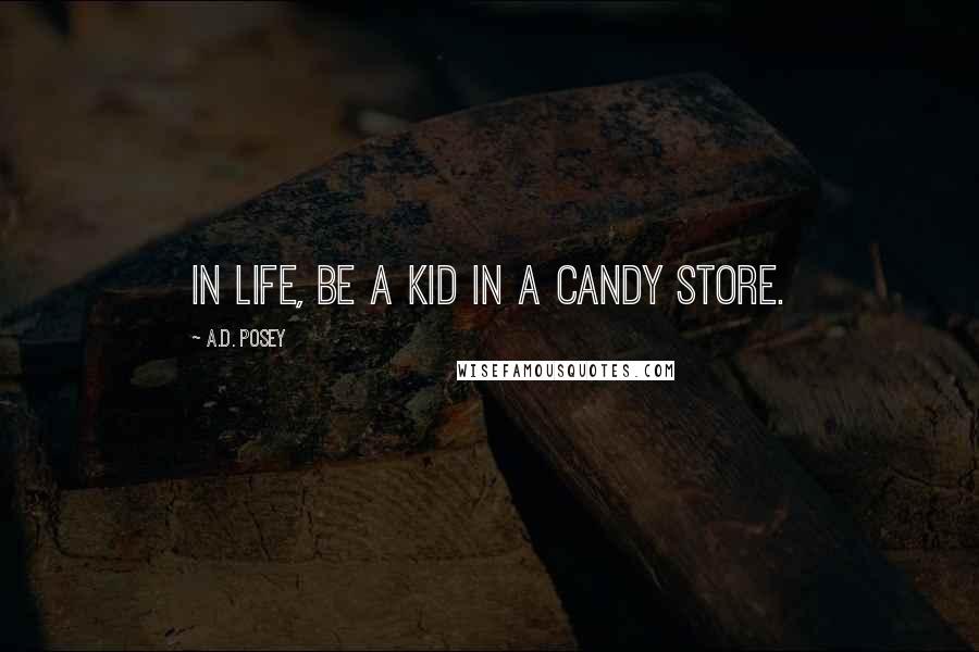 A.D. Posey Quotes: In life, be a kid in a candy store.