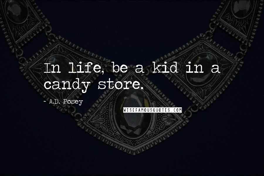 A.D. Posey Quotes: In life, be a kid in a candy store.