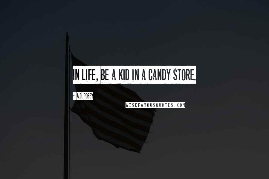 A.D. Posey Quotes: In life, be a kid in a candy store.