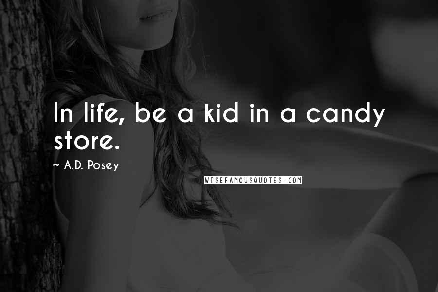 A.D. Posey Quotes: In life, be a kid in a candy store.