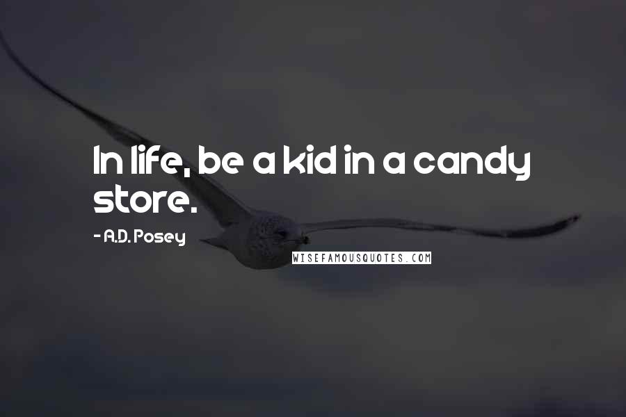 A.D. Posey Quotes: In life, be a kid in a candy store.