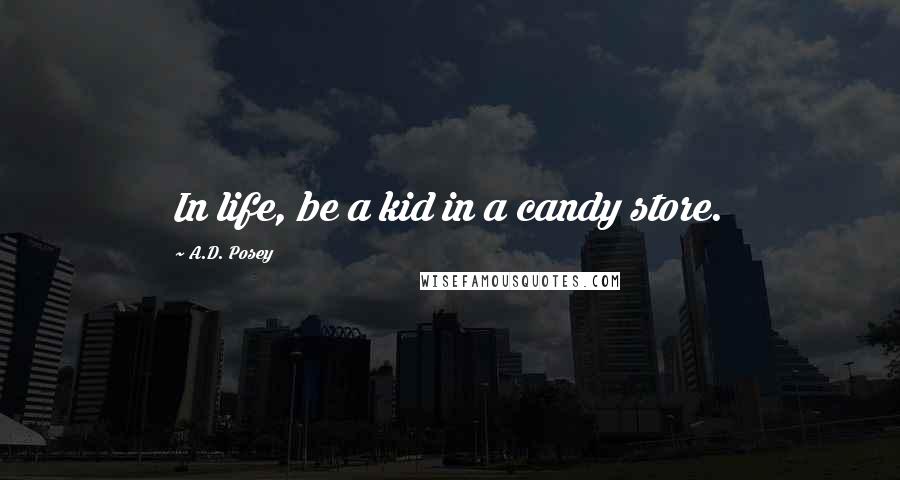 A.D. Posey Quotes: In life, be a kid in a candy store.